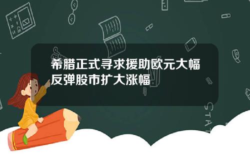 希腊正式寻求援助欧元大幅反弹股市扩大涨幅