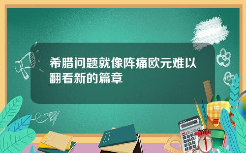 希腊问题就像阵痛欧元难以翻看新的篇章