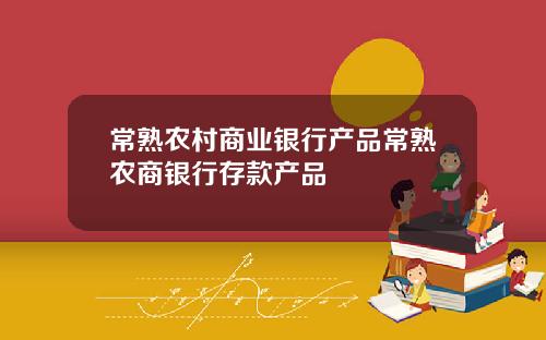 常熟农村商业银行产品常熟农商银行存款产品