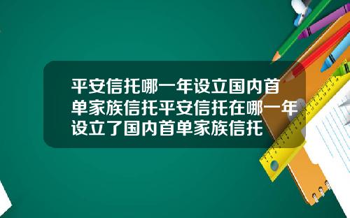 平安信托哪一年设立国内首单家族信托平安信托在哪一年设立了国内首单家族信托
