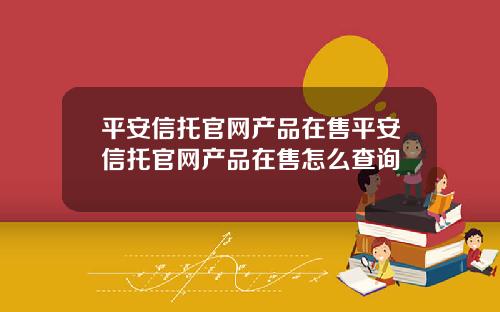 平安信托官网产品在售平安信托官网产品在售怎么查询