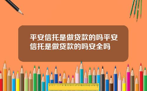 平安信托是做贷款的吗平安信托是做贷款的吗安全吗