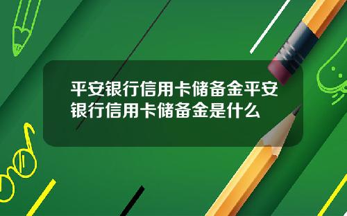 平安银行信用卡储备金平安银行信用卡储备金是什么