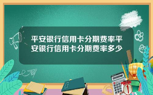 平安银行信用卡分期费率平安银行信用卡分期费率多少
