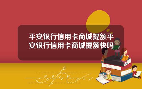 平安银行信用卡商城提额平安银行信用卡商城提额快吗