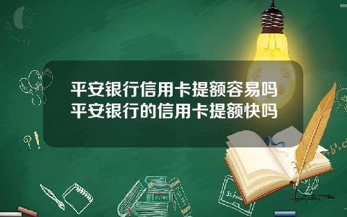 平安银行信用卡提额容易吗平安银行的信用卡提额快吗