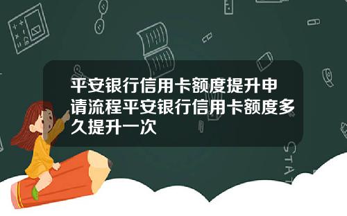 平安银行信用卡额度提升申请流程平安银行信用卡额度多久提升一次