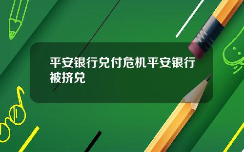 平安银行兑付危机平安银行被挤兑
