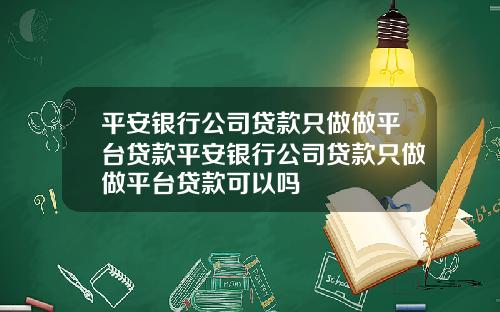 平安银行公司贷款只做做平台贷款平安银行公司贷款只做做平台贷款可以吗