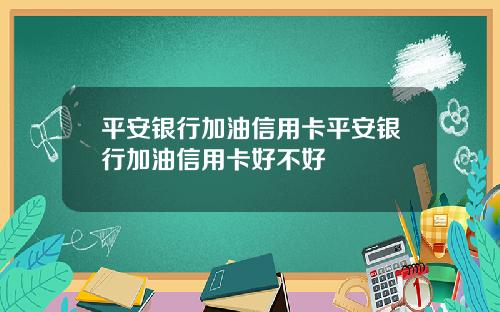 平安银行加油信用卡平安银行加油信用卡好不好