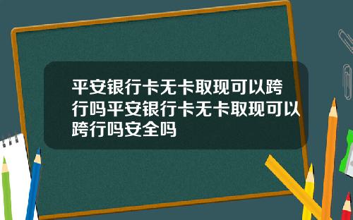 平安银行卡无卡取现可以跨行吗平安银行卡无卡取现可以跨行吗安全吗