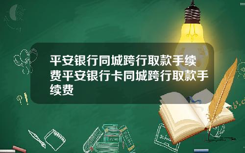 平安银行同城跨行取款手续费平安银行卡同城跨行取款手续费