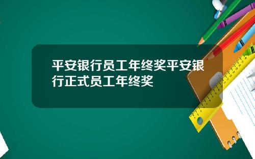 平安银行员工年终奖平安银行正式员工年终奖