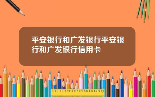 平安银行和广发银行平安银行和广发银行信用卡