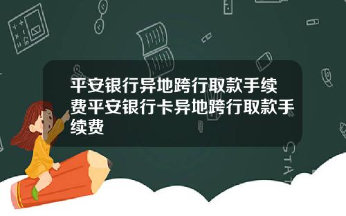 平安银行异地跨行取款手续费平安银行卡异地跨行取款手续费