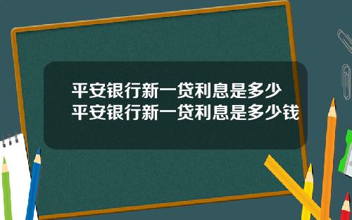 平安银行新一贷利息是多少平安银行新一贷利息是多少钱