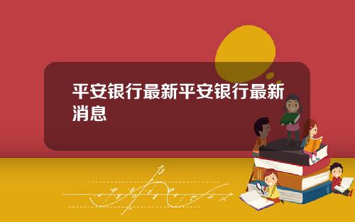 平安银行最新平安银行最新消息