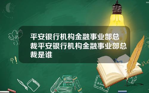 平安银行机构金融事业部总裁平安银行机构金融事业部总裁是谁