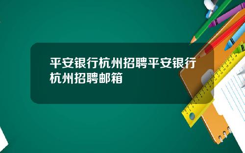 平安银行杭州招聘平安银行杭州招聘邮箱
