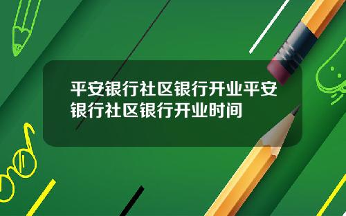 平安银行社区银行开业平安银行社区银行开业时间