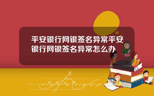 平安银行网银签名异常平安银行网银签名异常怎么办