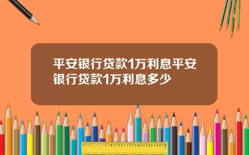 平安银行贷款1万利息平安银行贷款1万利息多少
