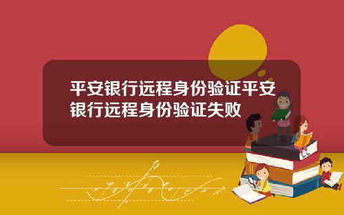 平安银行远程身份验证平安银行远程身份验证失败