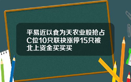 平易近以食为天农业股抢占C位10只联袂涨停15只被北上资金买买买