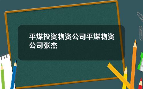 平煤投资物资公司平煤物资公司张杰