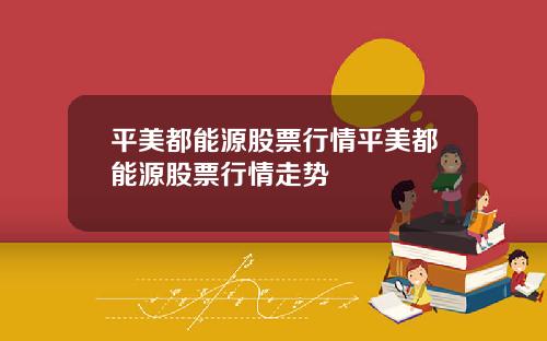 平美都能源股票行情平美都能源股票行情走势