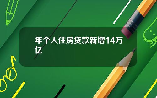 年个人住房贷款新增14万亿