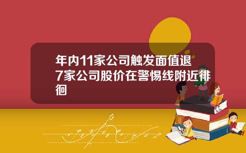 年内11家公司触发面值退7家公司股价在警惕线附近徘徊