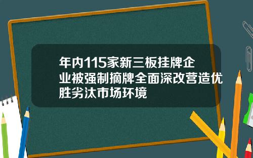 年内115家新三板挂牌企业被强制摘牌全面深改营造优胜劣汰市场环境