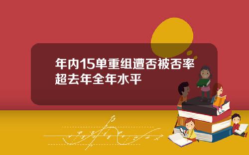 年内15单重组遭否被否率超去年全年水平
