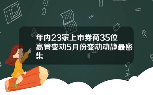 年内23家上市券商35位高管变动5月份变动动静最密集