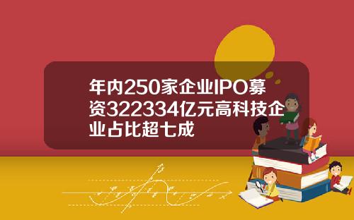 年内250家企业IPO募资322334亿元高科技企业占比超七成
