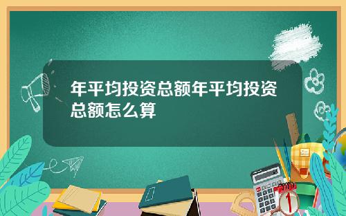 年平均投资总额年平均投资总额怎么算