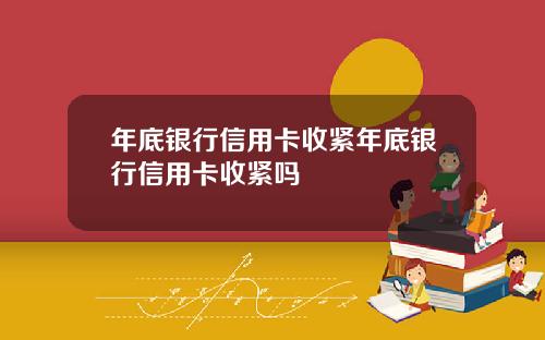 年底银行信用卡收紧年底银行信用卡收紧吗