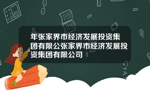 年张家界市经济发展投资集团有限公张家界市经济发展投资集团有限公司