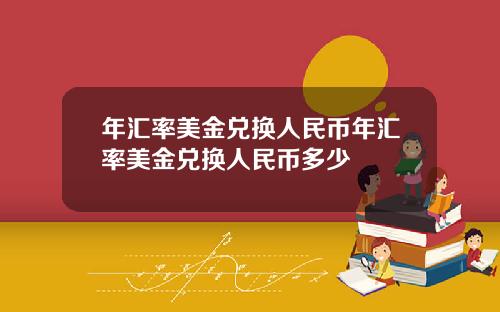 年汇率美金兑换人民币年汇率美金兑换人民币多少