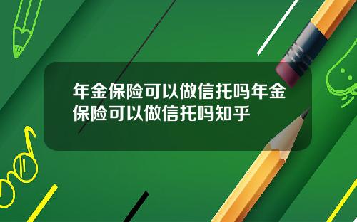 年金保险可以做信托吗年金保险可以做信托吗知乎