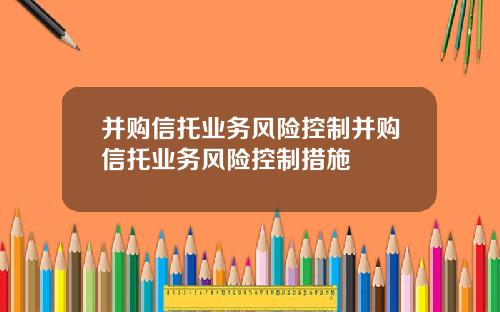 并购信托业务风险控制并购信托业务风险控制措施