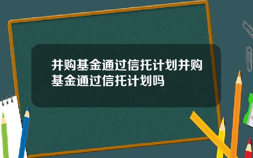并购基金通过信托计划并购基金通过信托计划吗