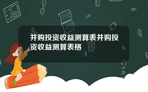 并购投资收益测算表并购投资收益测算表格