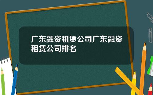 广东融资租赁公司广东融资租赁公司排名