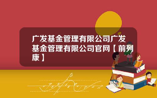 广发基金管理有限公司广发基金管理有限公司官网【前列康】