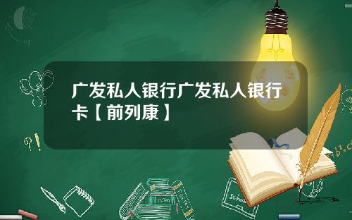 广发私人银行广发私人银行卡【前列康】