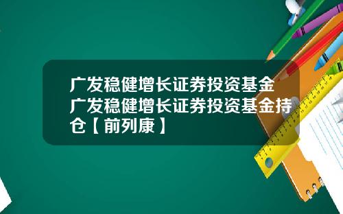 广发稳健增长证券投资基金广发稳健增长证券投资基金持仓【前列康】