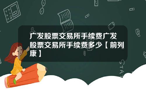 广发股票交易所手续费广发股票交易所手续费多少【前列康】