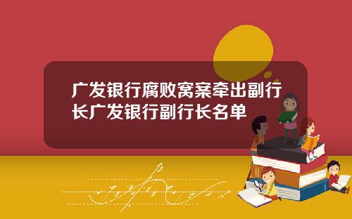广发银行腐败窝案牵出副行长广发银行副行长名单